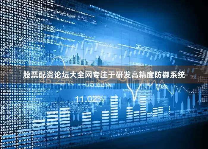股票配资论坛大全网专注于研发高精度防御系统