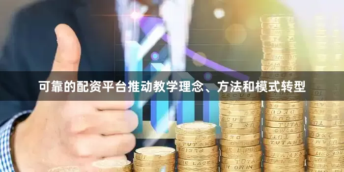 可靠的配资平台推动教学理念、方法和模式转型