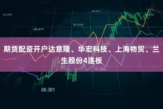 期货配资开户达意隆、华宏科技、上海物贸、兰生股份4连板