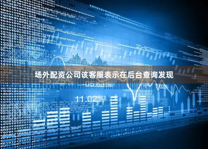 场外配资公司该客服表示在后台查询发现