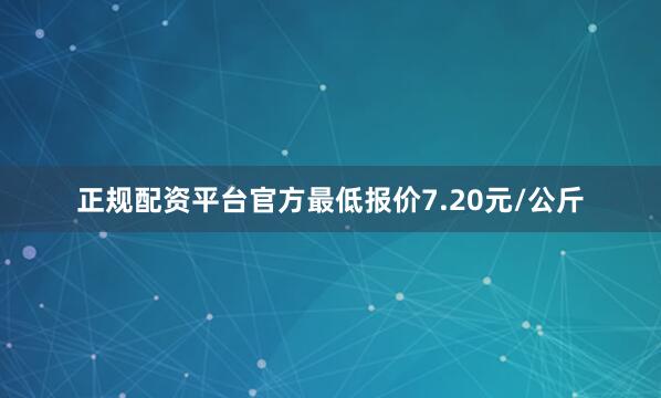 正规配资平台官方最低报价7.20元/公斤
