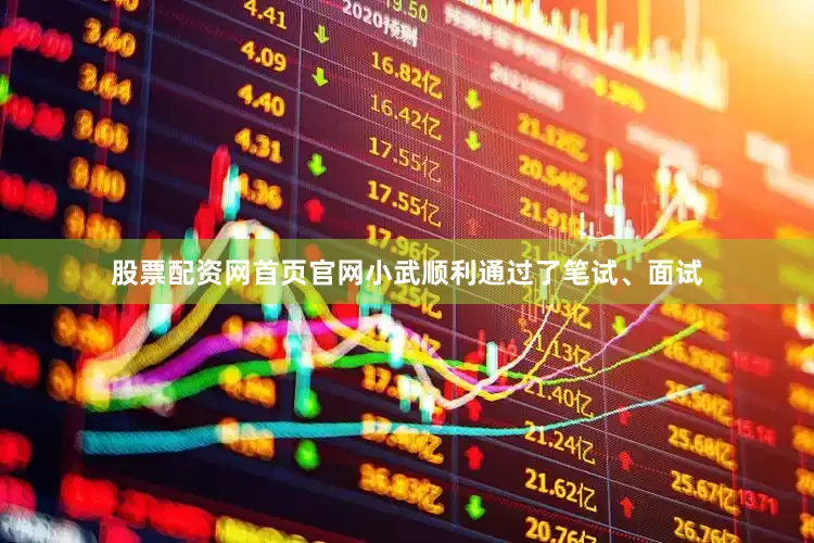股票配资网首页官网小武顺利通过了笔试、面试