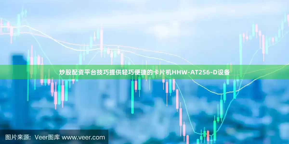 炒股配资平台技巧提供轻巧便捷的卡片机HHW-AT256-D设备