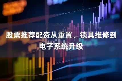 股票推荐配资从重置、锁具维修到电子系统升级