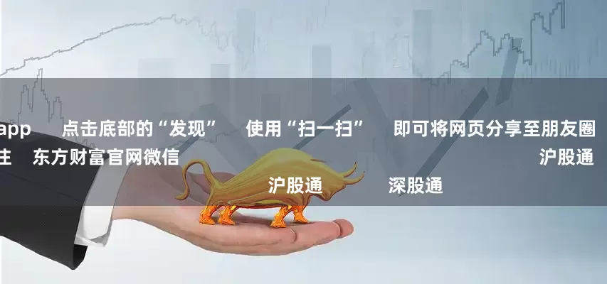 杠杆配资app      点击底部的“发现”     使用“扫一扫”     即可将网页分享至朋友圈                            扫描二维码关注    东方财富官网微信                                                                        沪股通             深股通